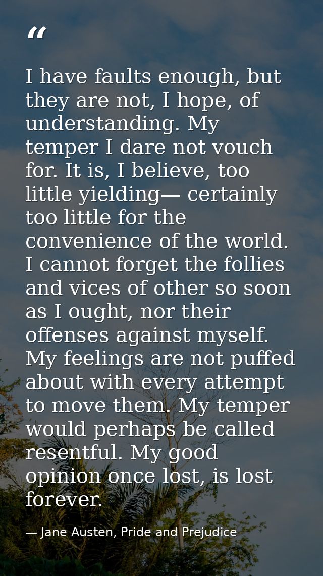 I have faults enough, but they are not, I hope, of understanding. My temper I dare not vouch for. It is, I believe, too  — Jane Austen, Pride and Prejudice