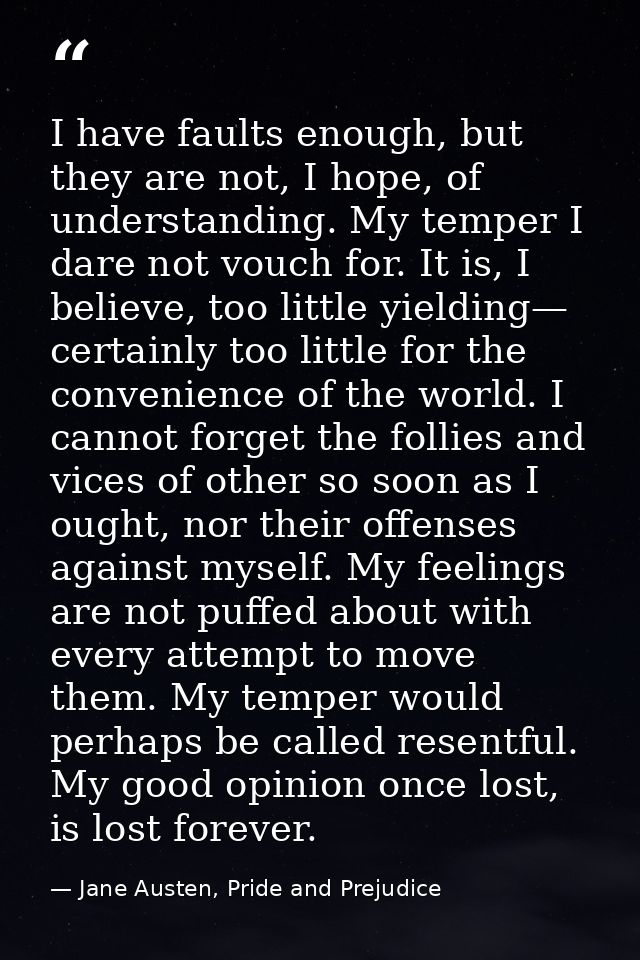 I have faults enough, but they are not, I hope, of understanding. My temper I dare not vouch for. It is, I believe, too  — Jane Austen, Pride and Prejudice