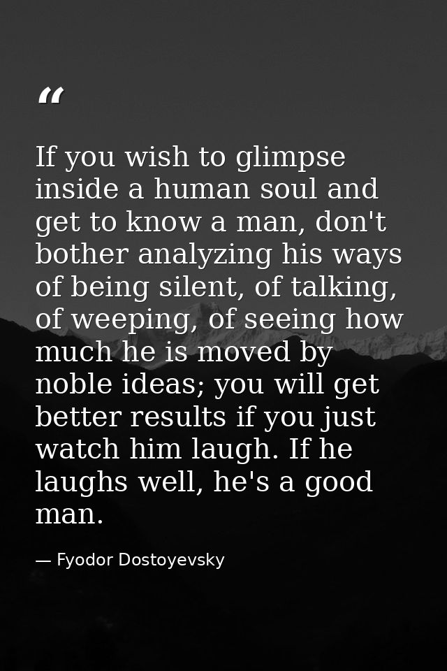 If you wish to glimpse inside a human soul and get to know a man, don't bother analyzing his ways of being silent, of ta — Fyodor Dostoyevsky