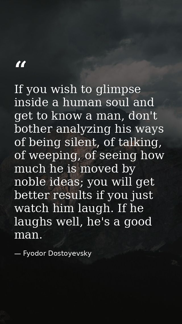 If you wish to glimpse inside a human soul and get to know a man, don't bother analyzing his ways of being silent, of ta — Fyodor Dostoyevsky