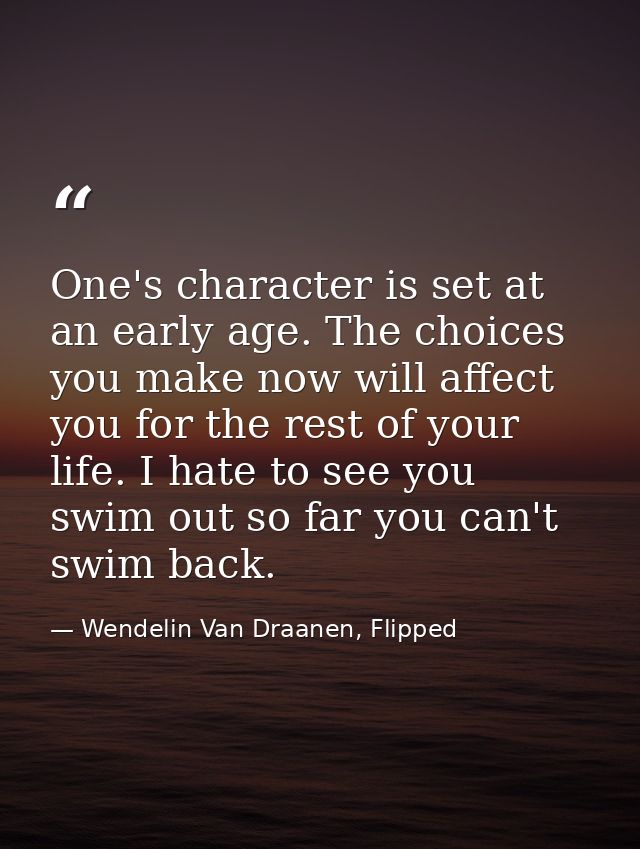 One's character is set at an early age. The choices you make now will affect you for the rest of your life. I hate to se — Wendelin Van Draanen, Flipped