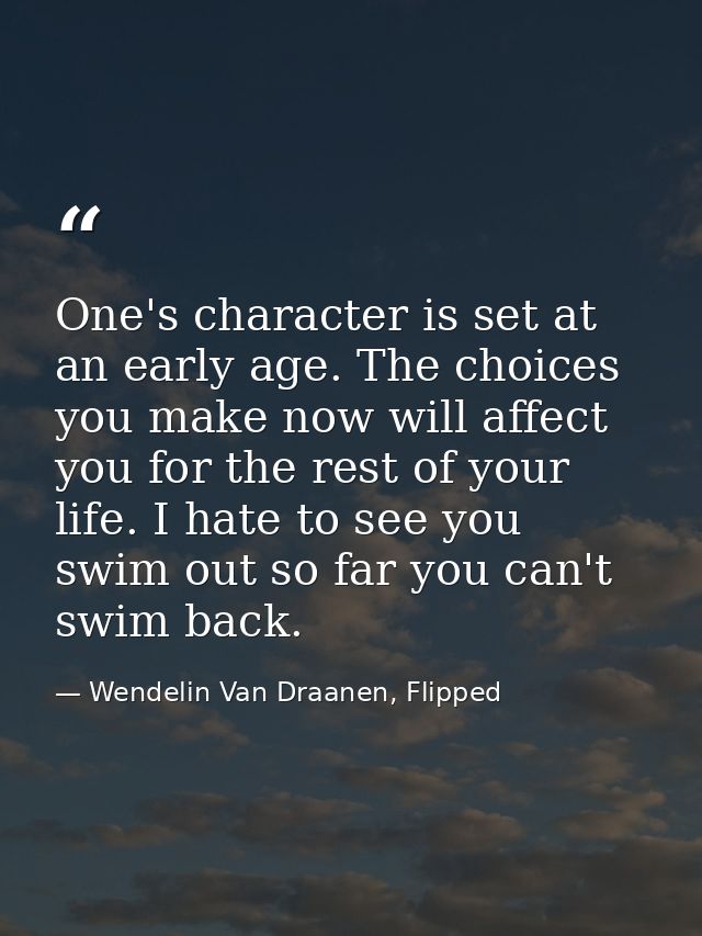 One's character is set at an early age. The choices you make now will affect you for the rest of your life. I hate to se — Wendelin Van Draanen, Flipped