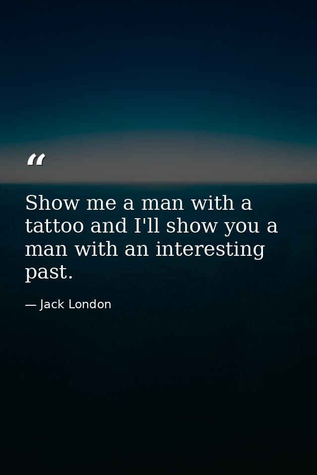 Show me a man with a tattoo and I'll show you a man with an interesting past. — Jack London