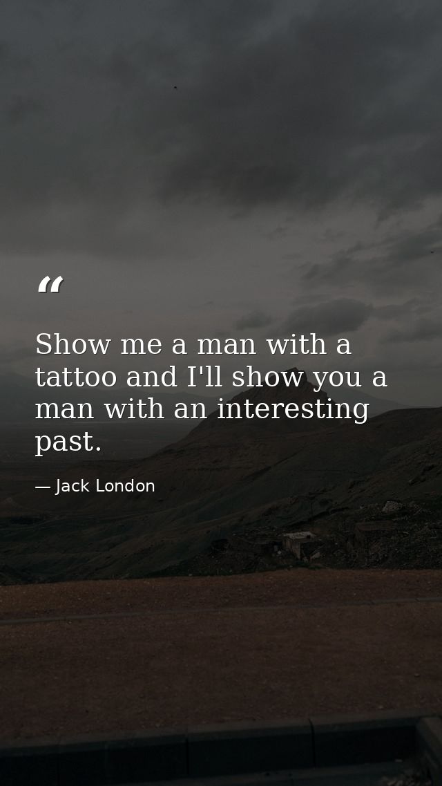 Show me a man with a tattoo and I'll show you a man with an interesting past. — Jack London
