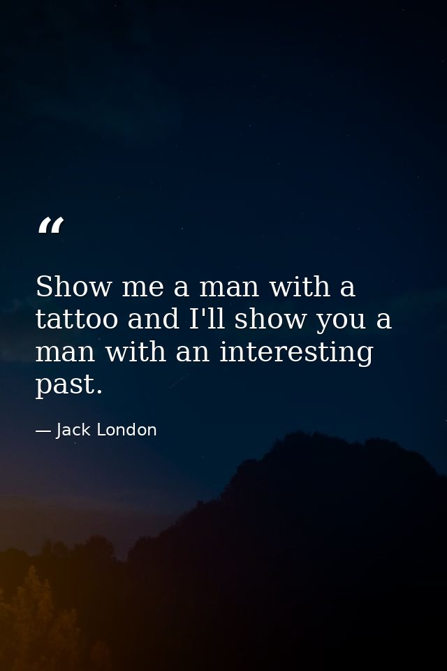 Show me a man with a tattoo and I'll show you a man with an interesting past. — Jack London