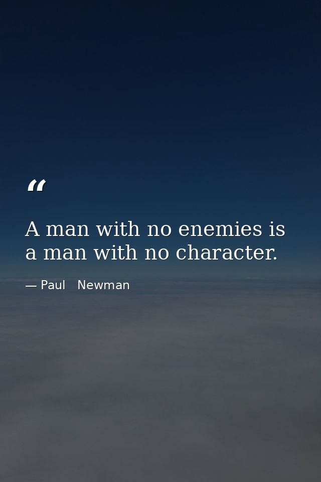 A man with no enemies is a man with no character. — Paul   Newman