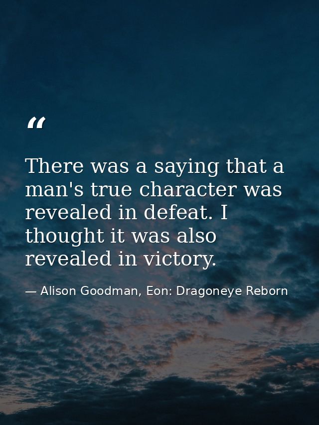 There was a saying that a man's true character was revealed in defeat. I thought it was also revealed in victory. — Alison Goodman, Eon: Dragoneye Reborn