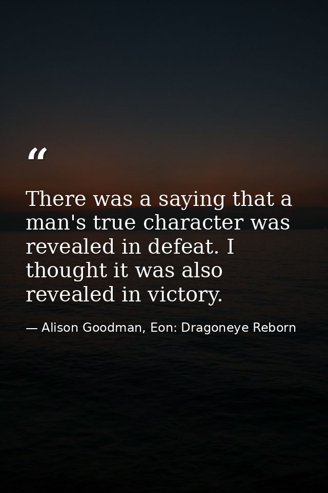 There was a saying that a man's true character was revealed in defeat. I thought it was also revealed in victory. — Alison Goodman, Eon: Dragoneye Reborn