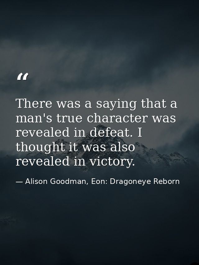 There was a saying that a man's true character was revealed in defeat. I thought it was also revealed in victory. — Alison Goodman, Eon: Dragoneye Reborn