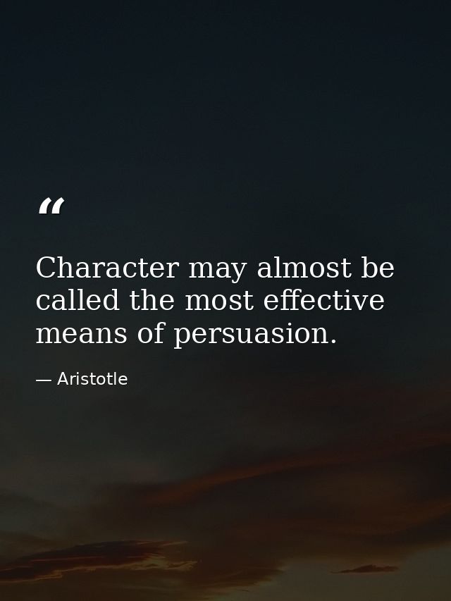 Character may almost be called the most effective means of persuasion. — Aristotle