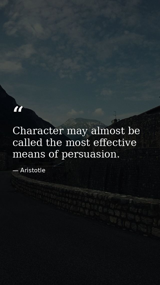 Character may almost be called the most effective means of persuasion. — Aristotle