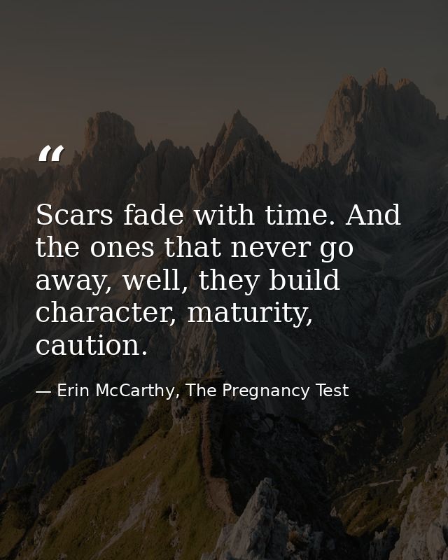 Scars fade with time. And the ones that never go away, well, they build character, maturity, caution. — Erin McCarthy, The Pregnancy Test