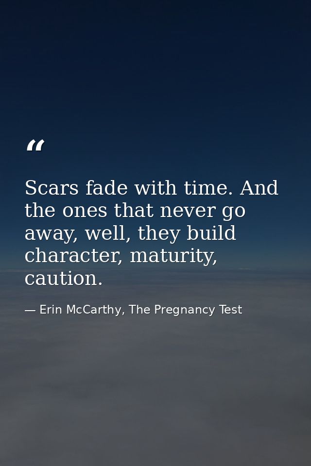 Scars fade with time. And the ones that never go away, well, they build character, maturity, caution. — Erin McCarthy, The Pregnancy Test