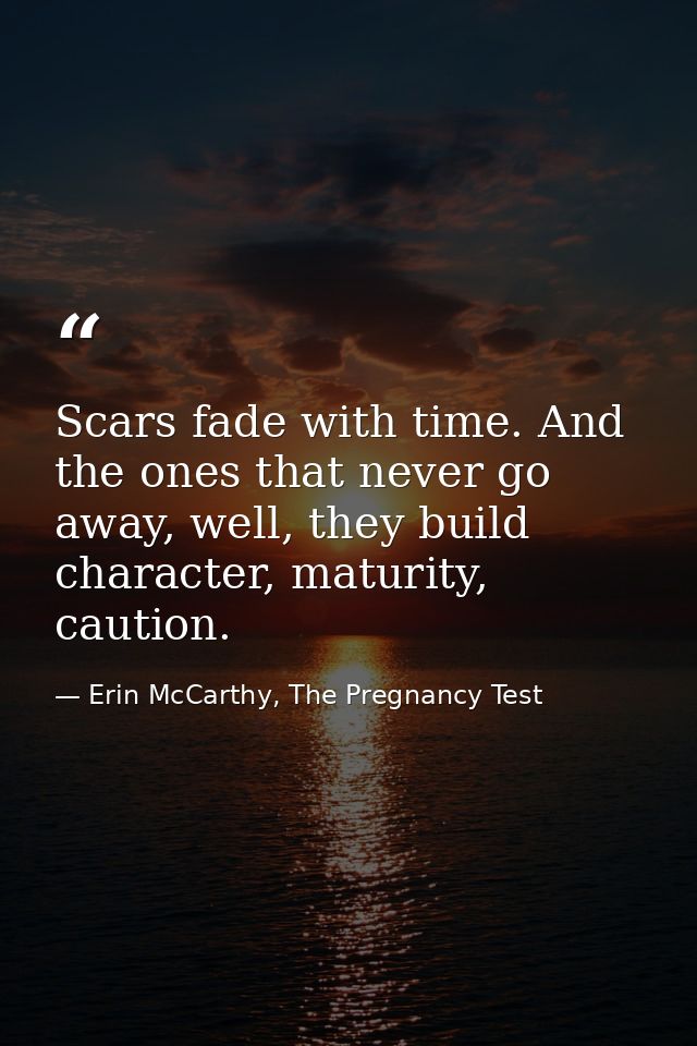 Scars fade with time. And the ones that never go away, well, they build character, maturity, caution. — Erin McCarthy, The Pregnancy Test