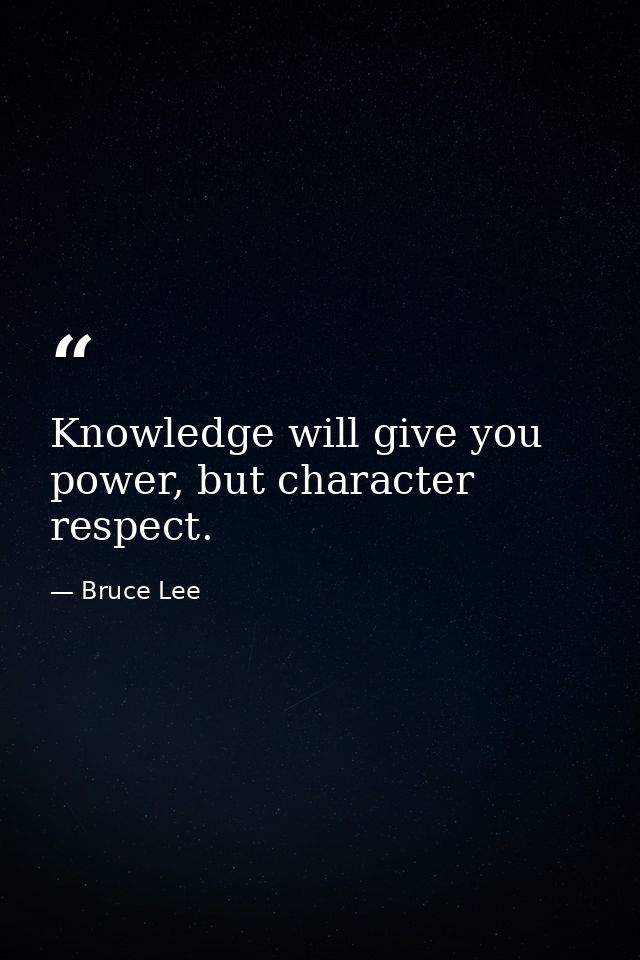 Knowledge will give you power, but character respect. — Bruce Lee