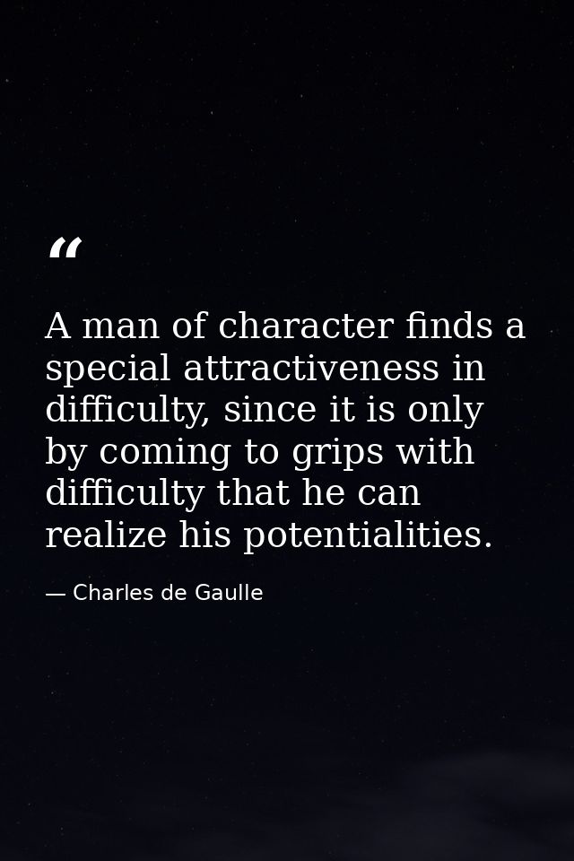 A man of character finds a special attractiveness in difficulty, since it is only by coming to grips with difficulty tha — Charles de Gaulle