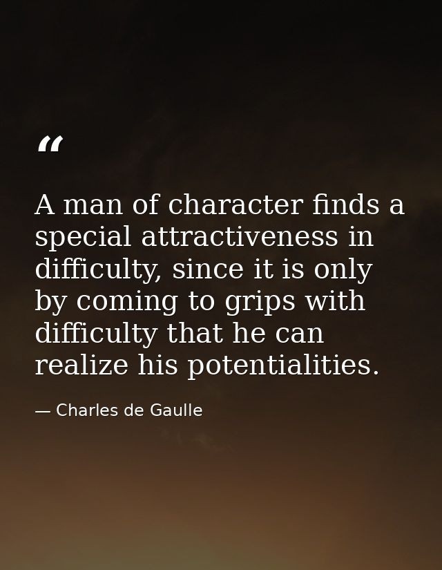 A man of character finds a special attractiveness in difficulty, since it is only by coming to grips with difficulty tha — Charles de Gaulle