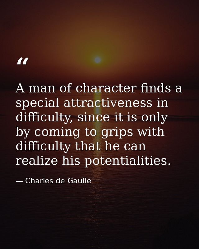 A man of character finds a special attractiveness in difficulty, since it is only by coming to grips with difficulty tha — Charles de Gaulle
