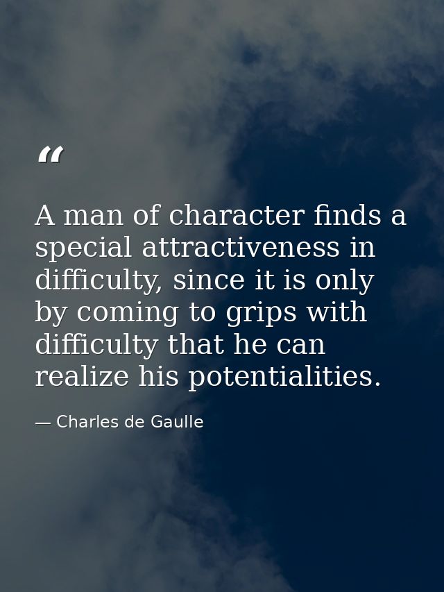 A man of character finds a special attractiveness in difficulty, since it is only by coming to grips with difficulty tha — Charles de Gaulle