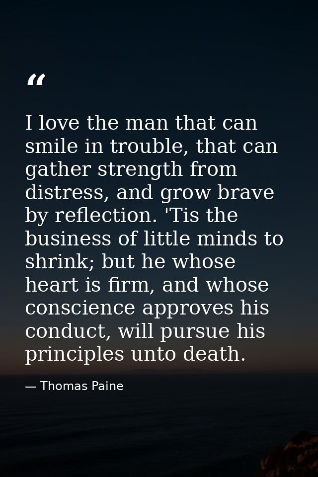 I love the man that can smile in trouble, that can gather strength from distress, and grow brave by reflection. 'Tis the — Thomas Paine