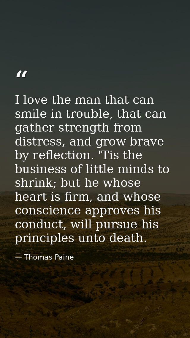 I love the man that can smile in trouble, that can gather strength from distress, and grow brave by reflection. 'Tis the — Thomas Paine