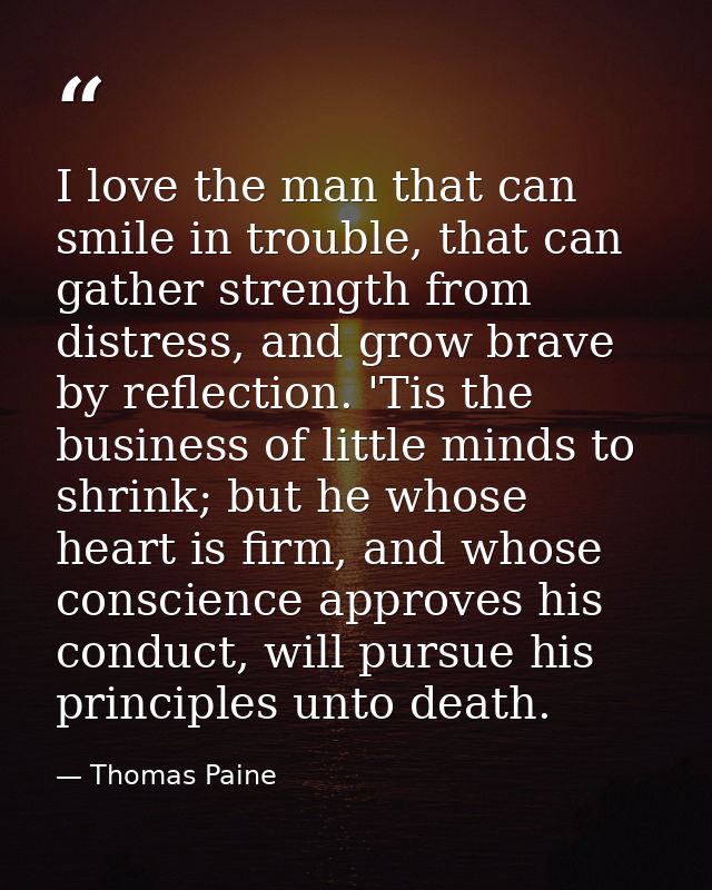 I love the man that can smile in trouble, that can gather strength from distress, and grow brave by reflection. 'Tis the — Thomas Paine