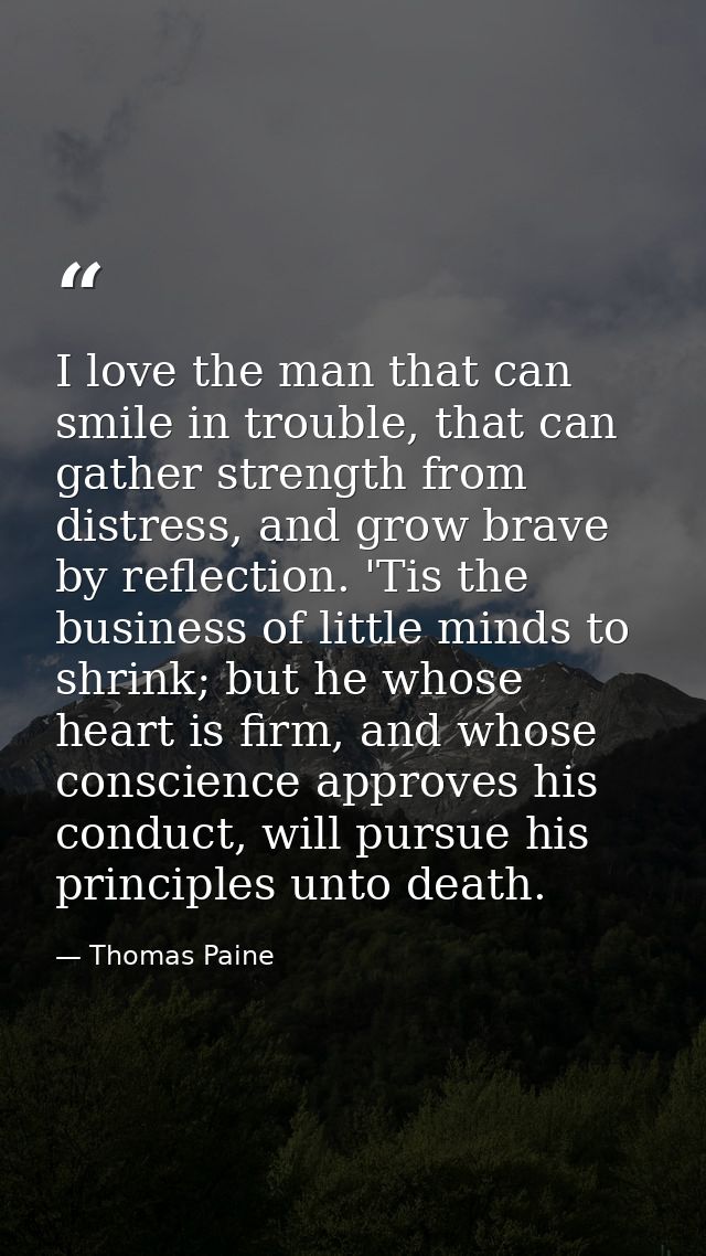 I love the man that can smile in trouble, that can gather strength from distress, and grow brave by reflection. 'Tis the — Thomas Paine