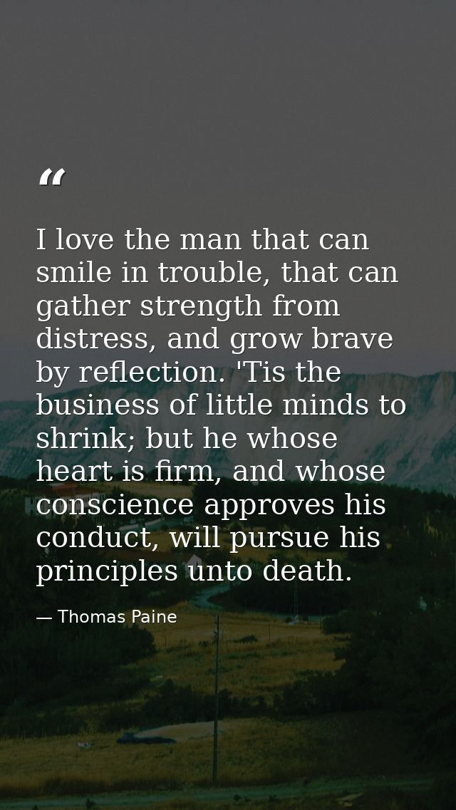 I love the man that can smile in trouble, that can gather strength from distress, and grow brave by reflection. 'Tis the — Thomas Paine