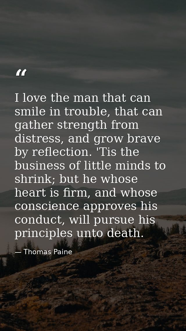 I love the man that can smile in trouble, that can gather strength from distress, and grow brave by reflection. 'Tis the — Thomas Paine