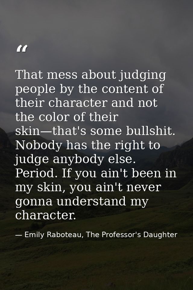 That mess about judging people by the content of their character and not the color of their skin—that's some bullshit. N — Emily Raboteau, The Professor's Daughter