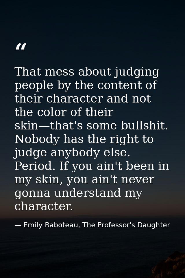 That mess about judging people by the content of their character and not the color of their skin—that's some bullshit. N — Emily Raboteau, The Professor's Daughter