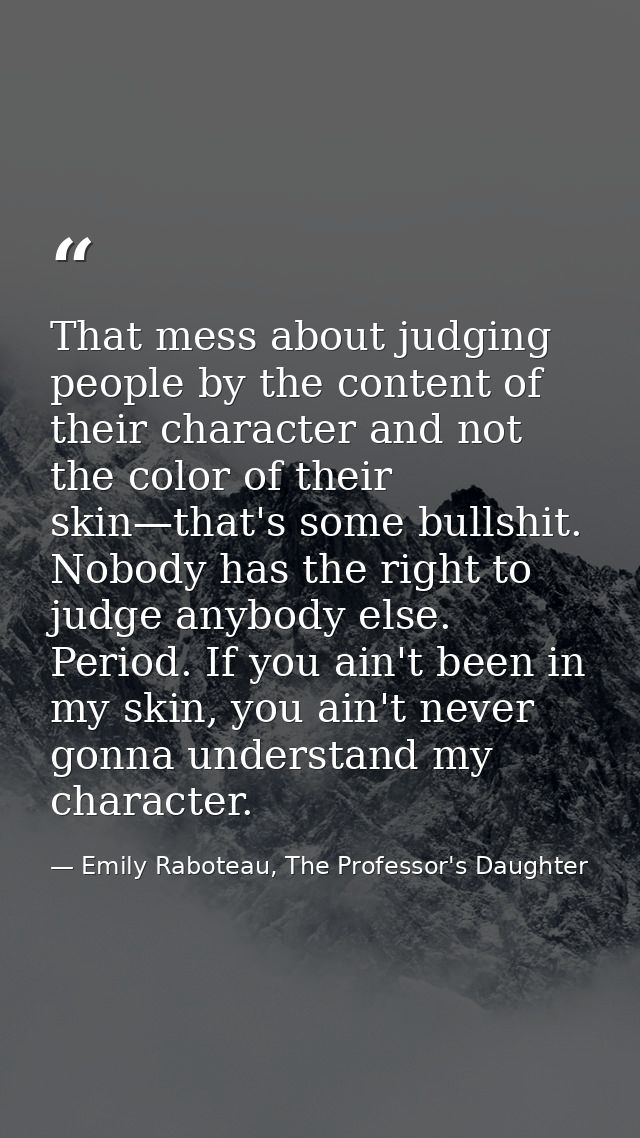 That mess about judging people by the content of their character and not the color of their skin—that's some bullshit. N — Emily Raboteau, The Professor's Daughter