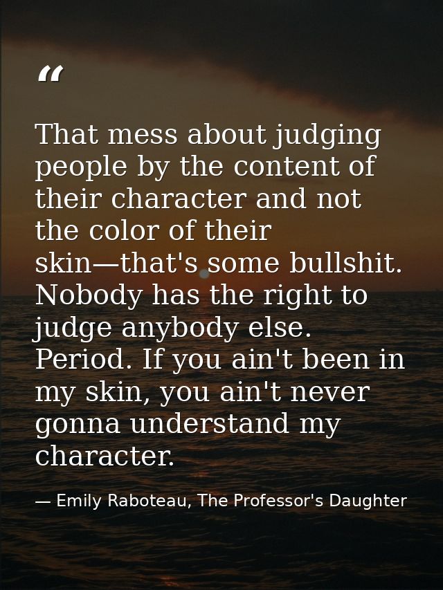 That mess about judging people by the content of their character and not the color of their skin—that's some bullshit. N — Emily Raboteau, The Professor's Daughter