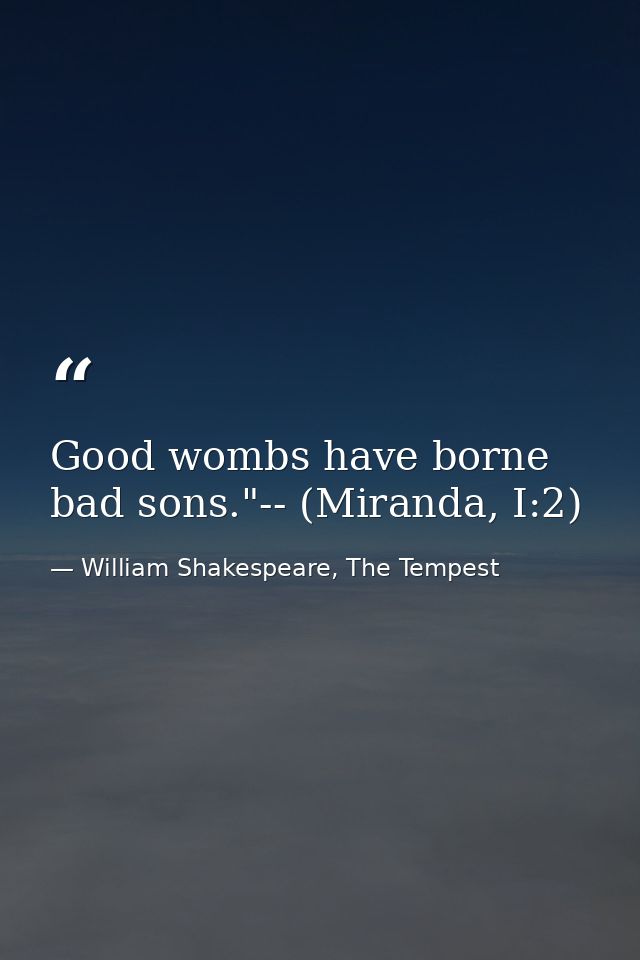 Good wombs have borne bad sons."-- (Miranda, I:2) — William Shakespeare, The Tempest