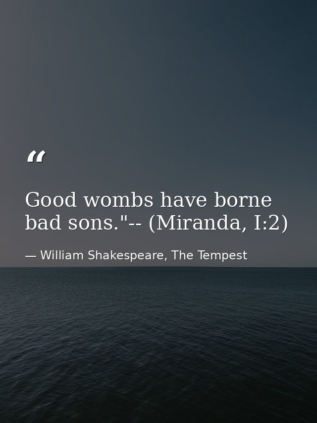 Good wombs have borne bad sons."-- (Miranda, I:2) — William Shakespeare, The Tempest