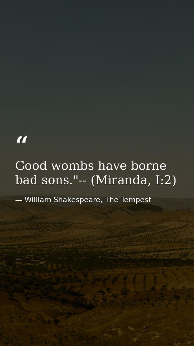 Good wombs have borne bad sons."-- (Miranda, I:2) — William Shakespeare, The Tempest