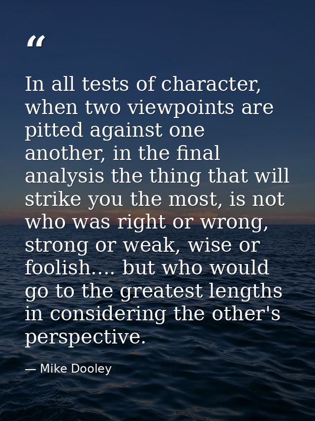 In all tests of character, when two viewpoints are pitted against one another, in the final analysis the thing that will — Mike Dooley
