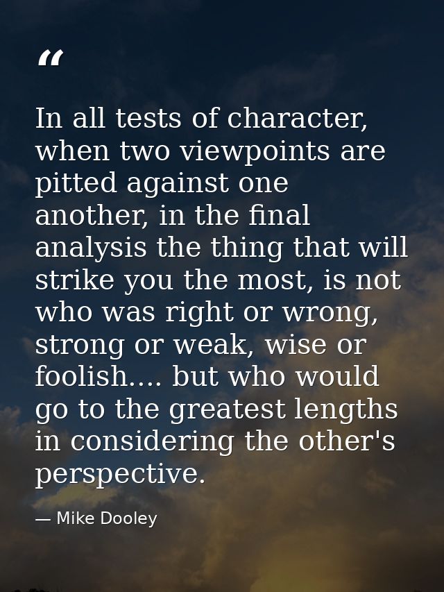 In all tests of character, when two viewpoints are pitted against one another, in the final analysis the thing that will — Mike Dooley
