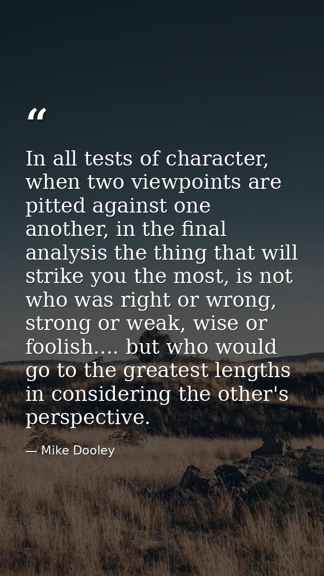 In all tests of character, when two viewpoints are pitted against one another, in the final analysis the thing that will — Mike Dooley
