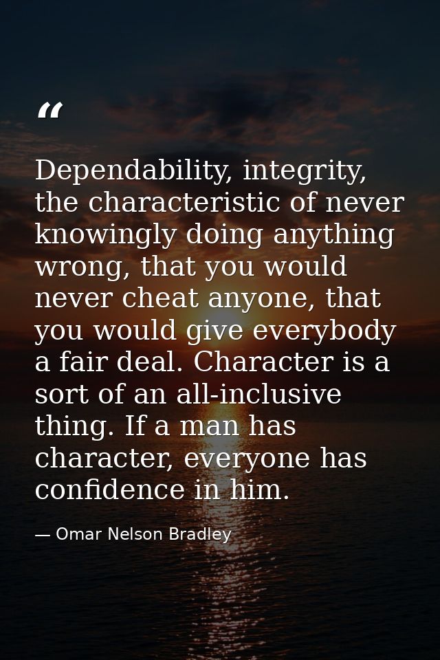 Dependability, integrity, the characteristic of never knowingly doing anything wrong, that you would never cheat anyone, — Omar Nelson Bradley