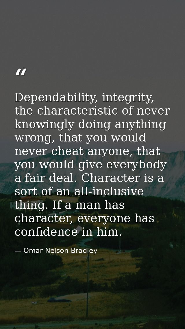 Dependability, integrity, the characteristic of never knowingly doing anything wrong, that you would never cheat anyone, — Omar Nelson Bradley