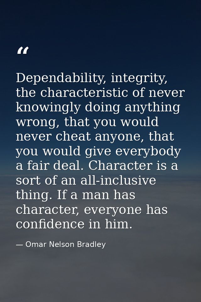 Dependability, integrity, the characteristic of never knowingly doing anything wrong, that you would never cheat anyone, — Omar Nelson Bradley
