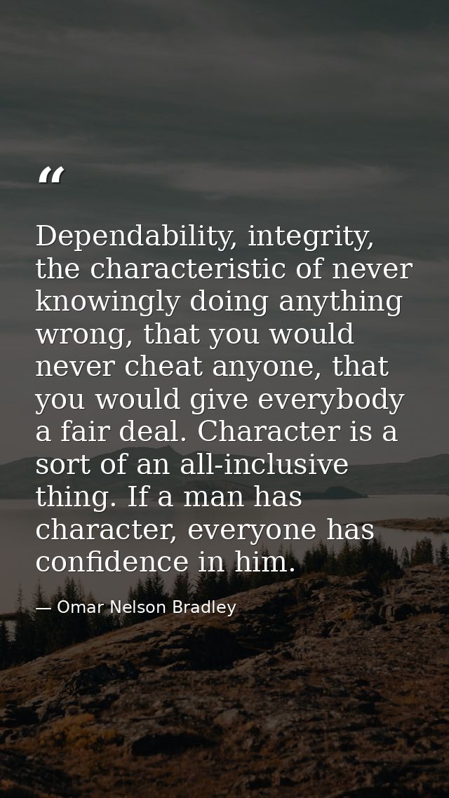 Dependability, integrity, the characteristic of never knowingly doing anything wrong, that you would never cheat anyone, — Omar Nelson Bradley