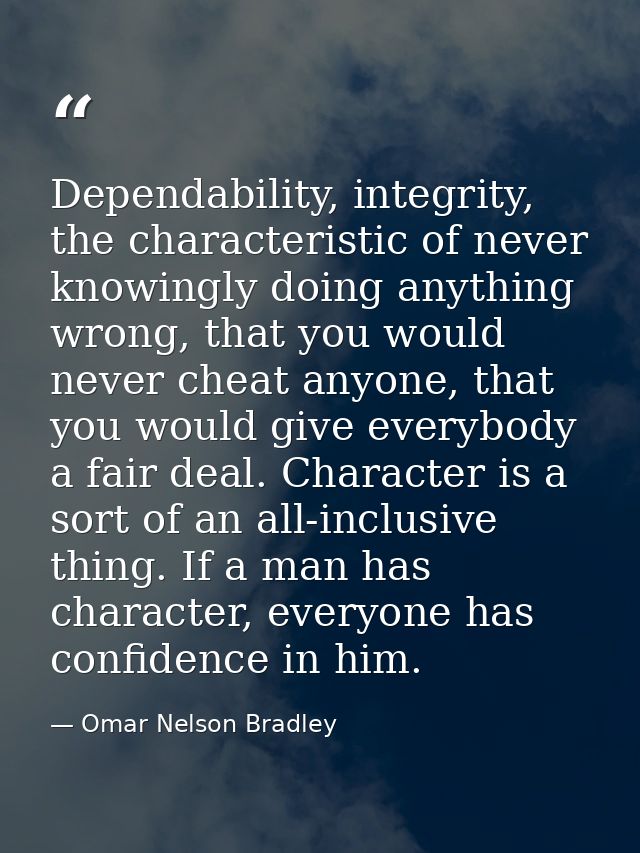 Dependability, integrity, the characteristic of never knowingly doing anything wrong, that you would never cheat anyone, — Omar Nelson Bradley