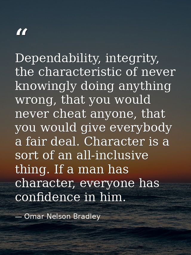 Dependability, integrity, the characteristic of never knowingly doing anything wrong, that you would never cheat anyone, — Omar Nelson Bradley