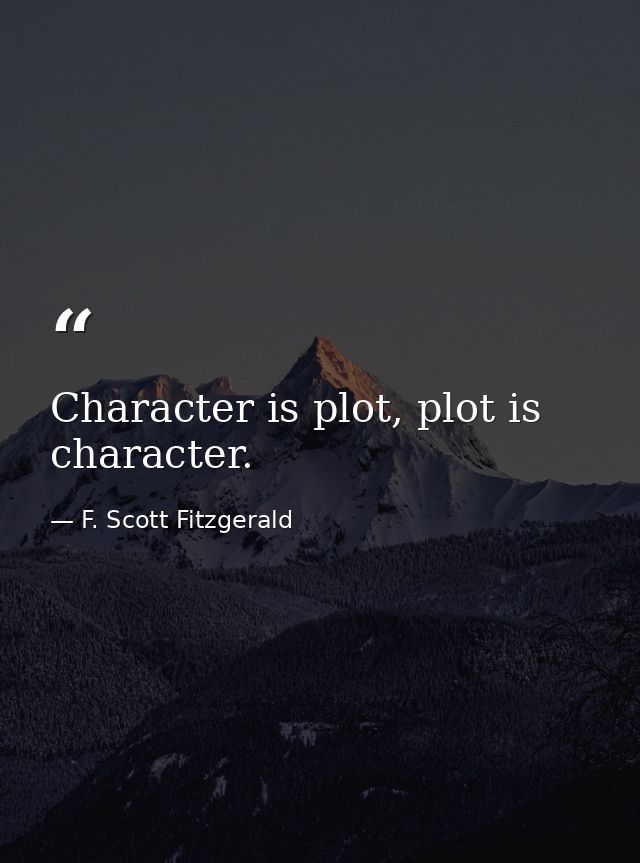 Character is plot, plot is character. — F. Scott Fitzgerald