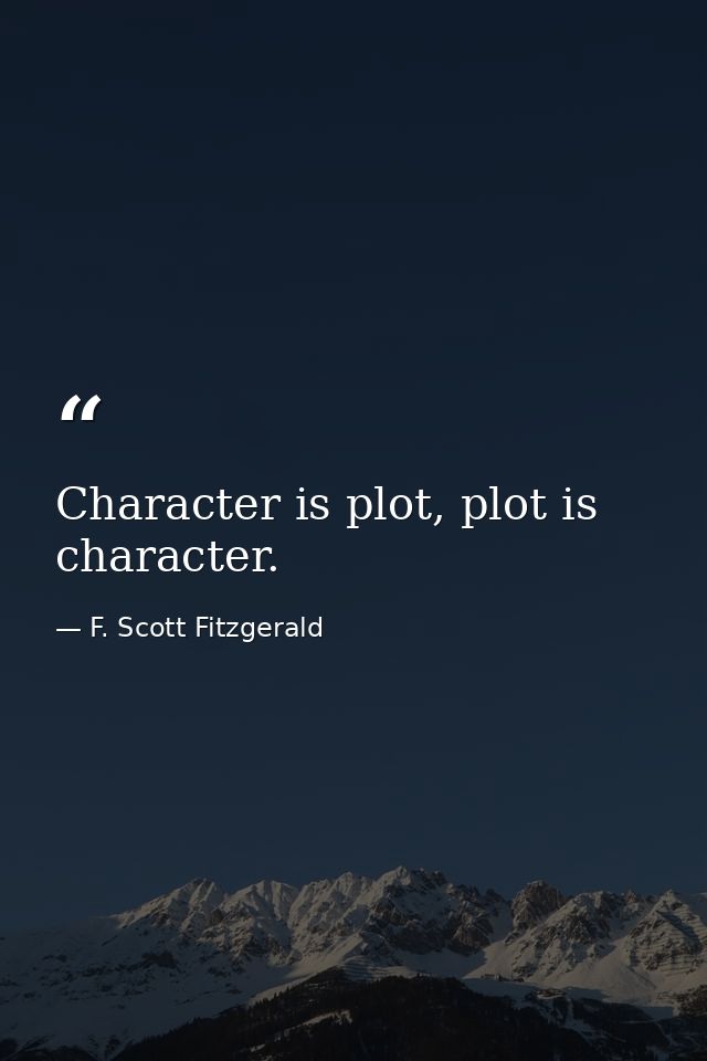 Character is plot, plot is character. — F. Scott Fitzgerald