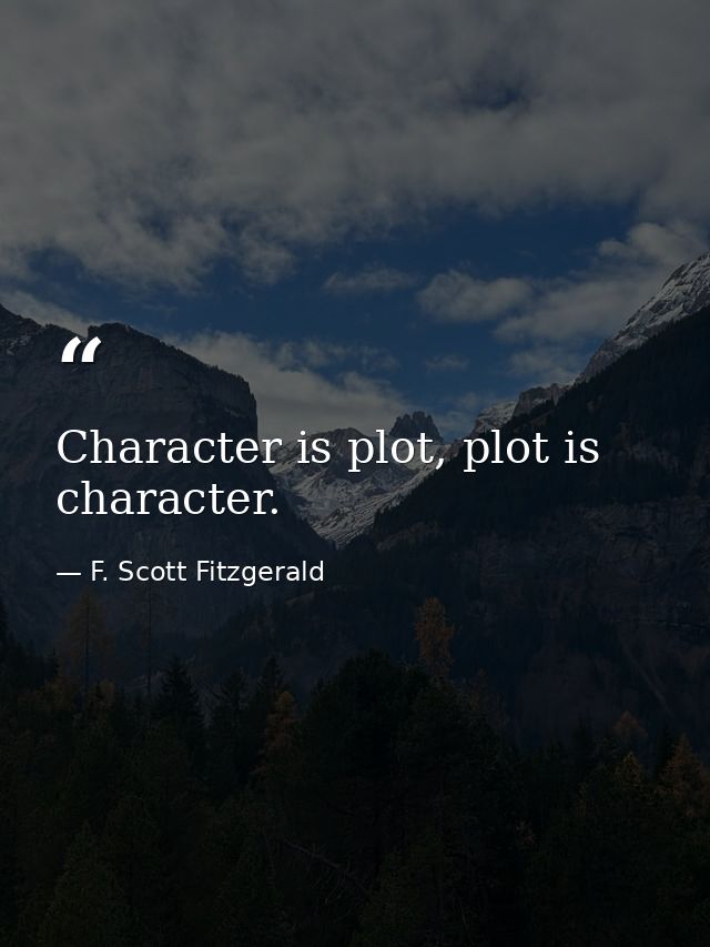 Character is plot, plot is character. — F. Scott Fitzgerald