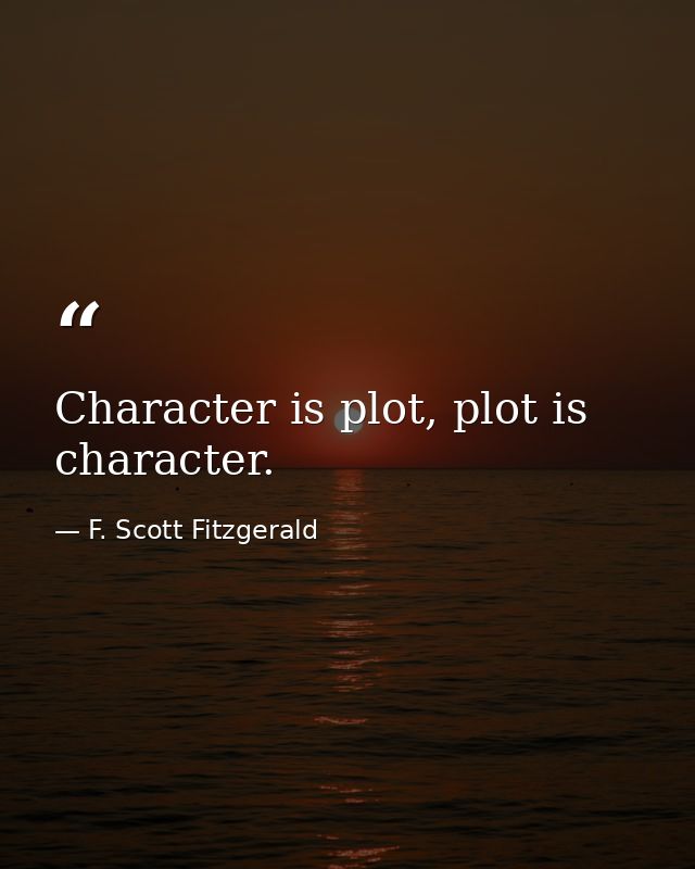 Character is plot, plot is character. — F. Scott Fitzgerald