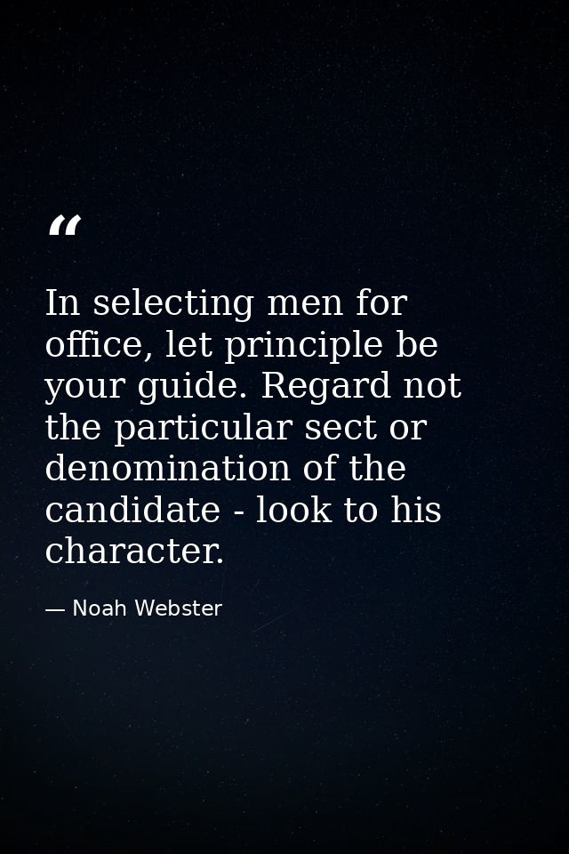 In selecting men for office, let principle be your guide. Regard not the particular sect or denomination of the candidat — Noah Webster